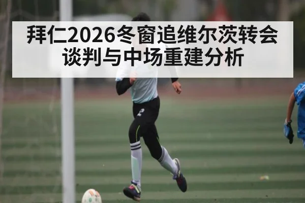 拜仁2026冬窗追维尔茨转会谈判与中场重建分析 | BBIN