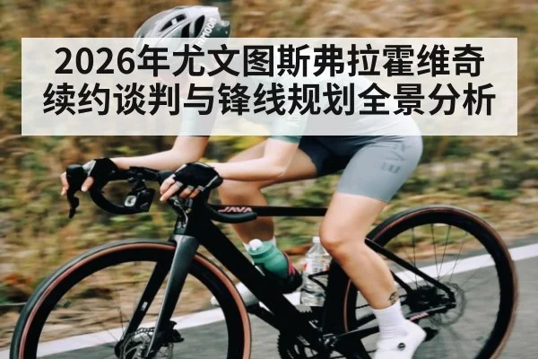 2026年尤文图斯弗拉霍维奇续约谈判与锋线规划全景分析 | BBIN